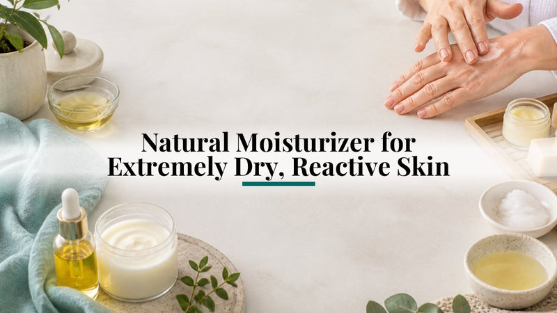 Natural Moisturizer for Extremely Dry, Reactive Skin